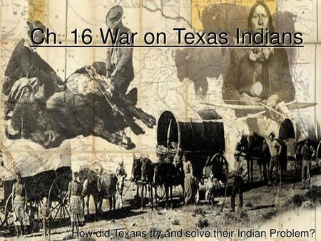 Ch. 16 War on Texas Indians How did Texans try and solve their Indian Problem?