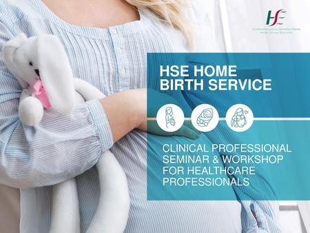 HSE Home Birth Service Clinical Professional Seminar & workshop for healthcare professionals.