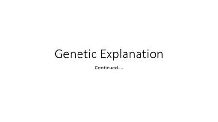 Genetic Explanation Continued…..