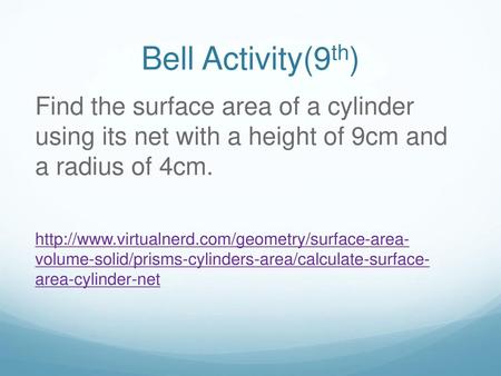 Bell Activity(9th) Find the surface area of a cylinder using its net with a height of 9cm and a radius of 4cm. http://www.virtualnerd.com/geometry/surface-area-