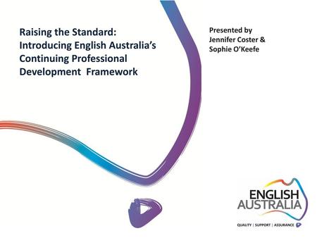 Raising the Standard: Introducing English Australia’s Continuing Professional Development Framework Presented by Jennifer Coster & Sophie O’Keefe.