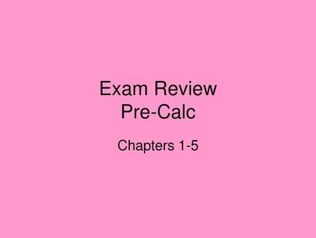 Exam Review Pre-Calc Chapters 1-5.