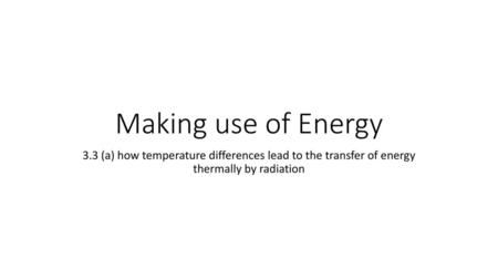 Making use of Energy 3.3 (a) how temperature differences lead to the transfer of energy thermally by radiation.