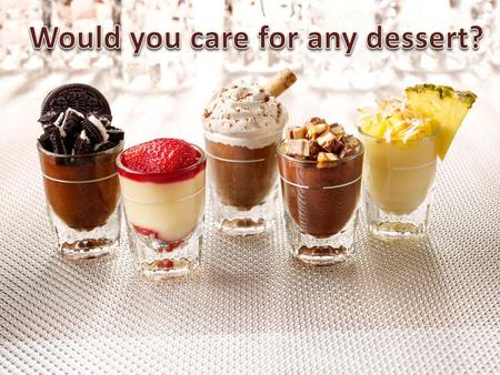 Would you care for any dessert?