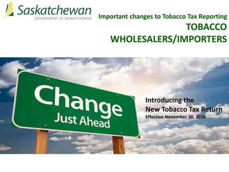 Important changes to Tobacco Tax Reporting TOBACCO WHOLESALERS/IMPORTERS Introducing the New Tobacco Tax Return Effective November 30, 2016.