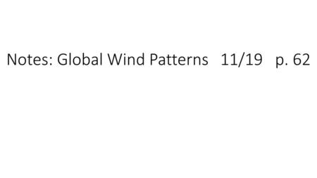 Notes: Global Wind Patterns 11/19 p. 62