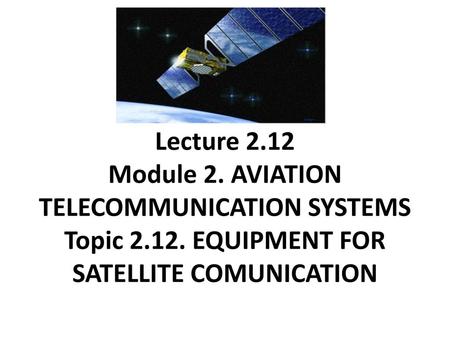 Lecture Module 2. AVIATION TELECOMMUNICATION SYSTEMS Topic 2. 12