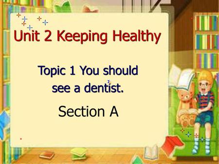 Unit 2 Keeping Healthy Topic 1 You should see a dentist. Section A.