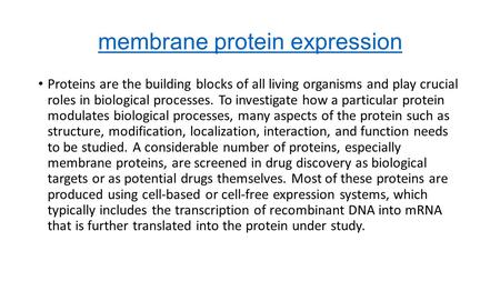 Membrane protein expression Proteins are the building blocks of all living organisms and play crucial roles in biological processes. To investigate how.