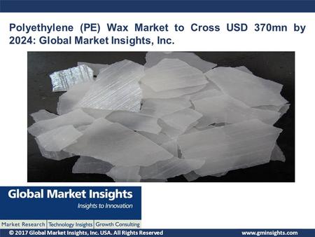 © 2017 Global Market Insights, Inc. USA. All Rights Reserved Polyethylene (PE) Wax Market to Cross USD 370mn by 2024: Global Market Insights, Inc.