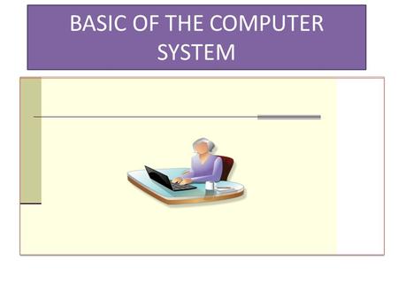 BASIC OF THE COMPUTER SYSTEM. INPUT/OUTPUT INPUT DEVICES MOUSE KEYBOARD SCANNER OUTPUT DEVICES PRINTER MONITER.