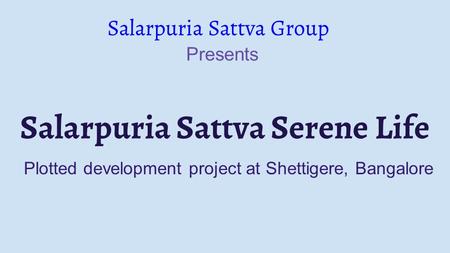 Salarpuria Sattva Serene Life Salarpuria Sattva Group Presents Plotted development project at Shettigere, Bangalore.