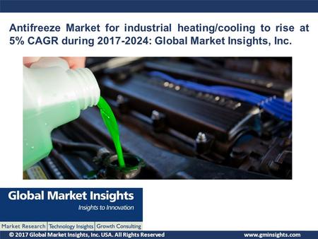 © 2017 Global Market Insights, Inc. USA. All Rights Reserved Antifreeze Market for industrial heating/cooling to rise at 5% CAGR during : Global.