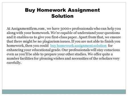 At Assignmentfirm.com, we have professionals who can help you along with your homework. We're capable of understand your questions and it enables.