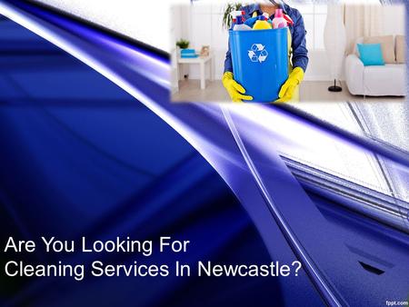 Are You Looking For Cleaning Services In Newcastle?