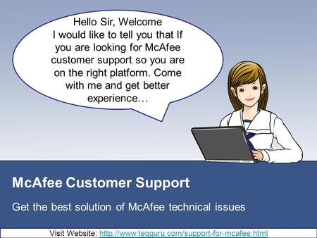 McAfee Customer Support Get the best solution of McAfee technical issues Hello Sir, Welcome I would like to tell you that If you are looking for McAfee.