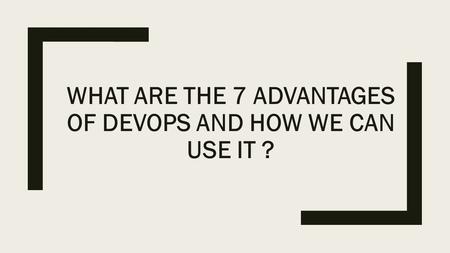 WHAT ARE THE 7 ADVANTAGES OF DEVOPS AND HOW WE CAN USE IT ?