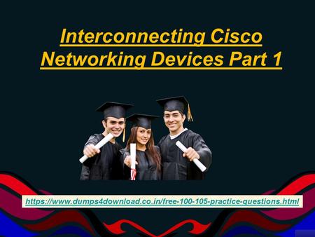 Interconnecting Cisco Networking Devices Part 1 https://www.dumps4download.co.in/free practice-questions.html.