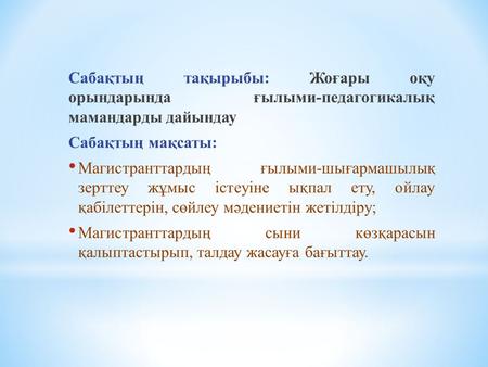 Сабақтың тақырыбы: Жоғары оқу орындарында ғылыми-педагогикалық мамандарды дайындау Сабақтың мақсаты: Магистранттардың ғылыми-шығармашылық зерттеу жұмыс.