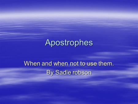 Apostrophes When and when not to use them. By Sadie robson.