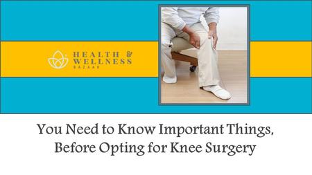 You Need to Know Important Things, Before Opting for Knee Surgery.