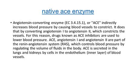 Native ace enzyme Angiotensin-converting enzyme (EC ), or ACE indirectly increases blood pressure by causing blood vessels to constrict. It does.