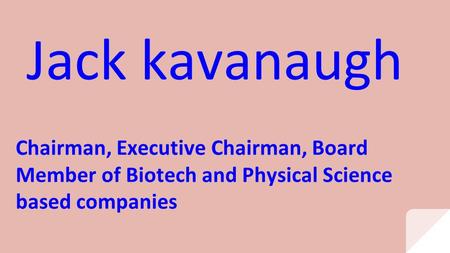 Jack kavanaugh Chairman, Executive Chairman, Board Member of Biotech and Physical Science based companies.