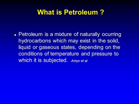 What is Petroleum ? l Petroleum is a mixture of naturally ocurring hydrocarbons which may exist in the solid, liquid or gaseous states, depending on the.