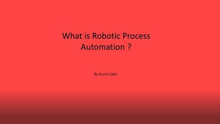 What is Robotic Process Automation ? By Sumit Seth.