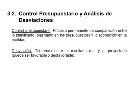 3.2. Control Presupuestario y Análisis de Desviaciones Control presupuestario: Proceso permanente de comparación entre lo planificado (plasmado en los.