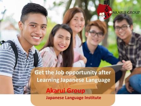 Get the Job opportunity after Learning Japanese Language Akarui Group Japanese Language Institute.