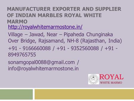 MANUFACTURER EXPORTER AND SUPPLIER OF INDIAN MARBLES ROYAL WHITE MARMO  Village – Jawad, Near – Pipaheda Chunginaka Over.