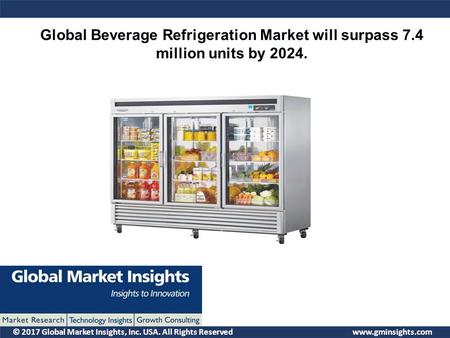 © 2017 Global Market Insights, Inc. USA. All Rights Reserved  Global Beverage Refrigeration Market will surpass 7.4 million units by.