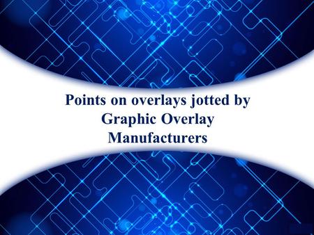 Points on overlays jotted by graphic overlay manufacturers 
