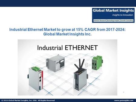 © 2016 Global Market Insights, Inc. USA. All Rights Reserved  Industrial Ethernet Market to grow at 15% CAGR from : Global Market.