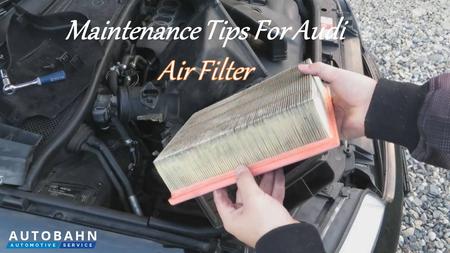 
MAINTENANCE TIPS FOR AUDI AIR FILTER