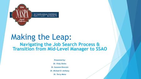 Making the Leap: Navigating the Job Search Process & Transition from Mid-Level Manager to SSAO Presented by: Dr. Vicky Owles Dr. Suzanne Onorato Dr. Michael.