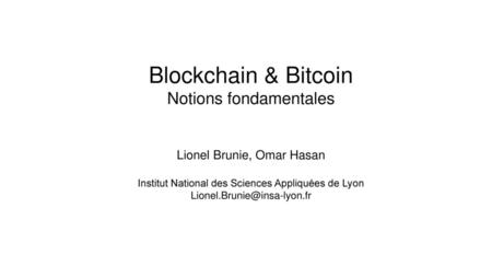 Blockchain & Bitcoin Notions fondamentales Lionel Brunie, Omar Hasan Institut National des Sciences Appliquées de Lyon Lionel.Brunie@insa-lyon.fr.