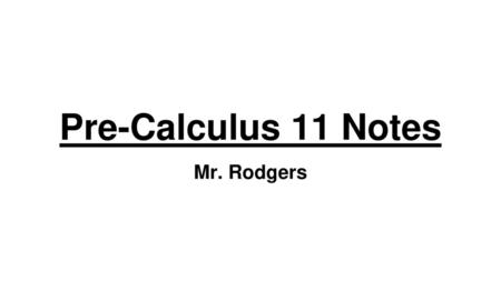 Pre-Calculus 11 Notes Mr. Rodgers.