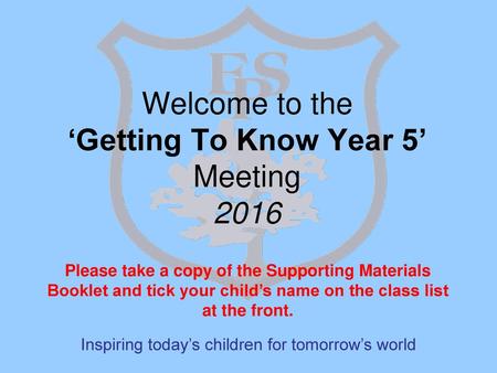 Welcome to the ‘Getting To Know Year 5’ Meeting 2016