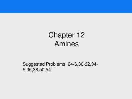 Chapter 12 Amines Suggested Problems: 24-6,30-32,34-5,36,38,50,54.