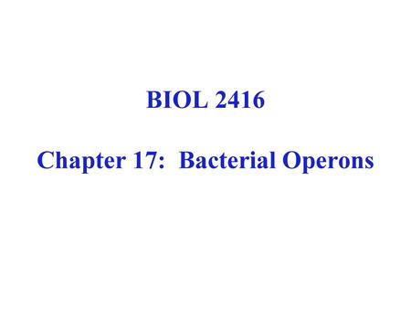 BIOL 2416 Chapter 17: Bacterial Operons