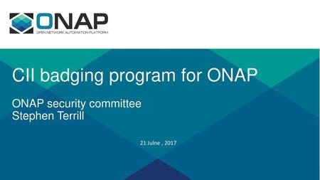 CII badging program for ONAP ONAP security committee Stephen Terrill