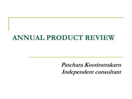 ANNUAL PRODUCT REVIEW Patchara Kootiratrakarn Independent consultant.