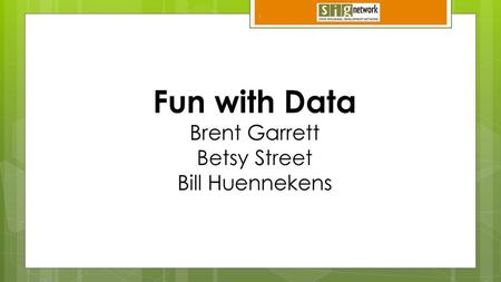 Fun with Data Brent Garrett Betsy Street Bill Huennekens.