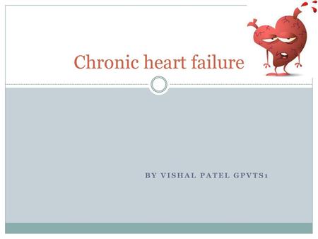 Chronic heart failure By Vishal Patel GPVTS1.