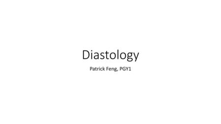 Diastology Patrick Feng, PGY1.