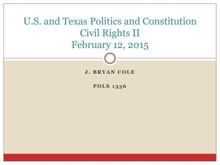 U.S. and Texas Politics and Constitution Civil Rights II February 12, 2015 J. Bryan Cole POLS 1336.