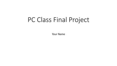 PC Class Final Project Your Name.