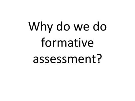 Why do we do formative assessment?